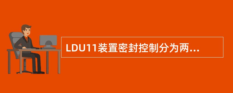 LDU11装置密封控制分为两个阶段：通过安全阀控制，输入和检查（）；通过炉子侧的