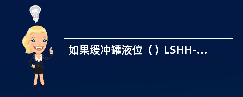 如果缓冲罐液位（）LSHH-A2064的设定值，将引起报警信号