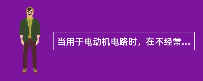 当用于电动机电路时，在不经常启动或启动时间不长，熔断体的额定电流可按电动机启动电