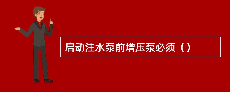 启动注水泵前增压泵必须（）