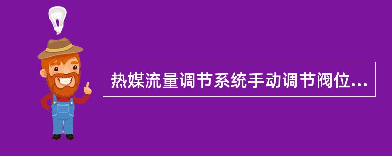 热媒流量调节系统手动调节阀位操作：（）