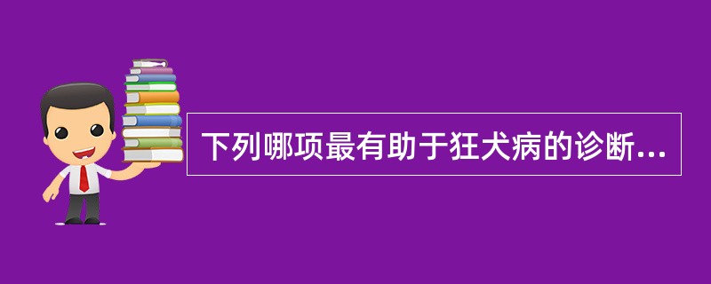 下列哪项最有助于狂犬病的诊断（）