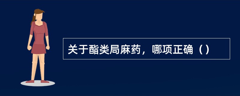 关于酯类局麻药，哪项正确（）