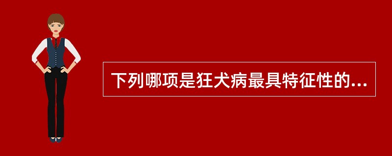 下列哪项是狂犬病最具特征性的临床表现（）