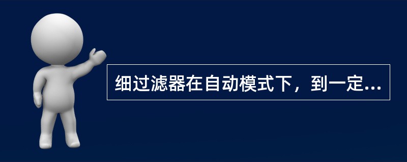 细过滤器在自动模式下，到一定时间后，（）启动反洗程序。