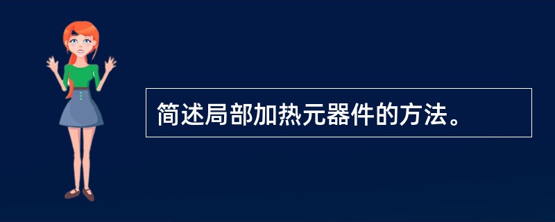 简述局部加热元器件的方法。