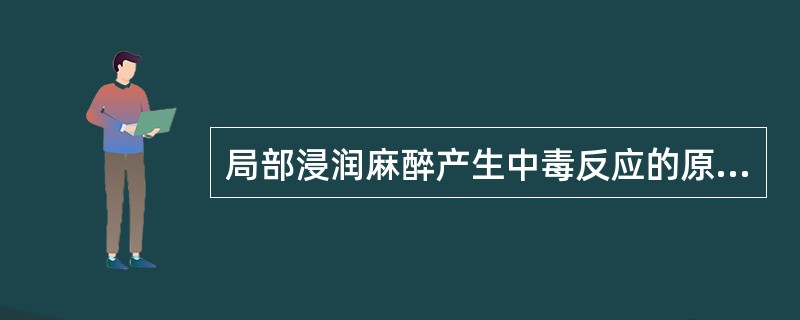 局部浸润麻醉产生中毒反应的原因，下列哪项是错误的（）