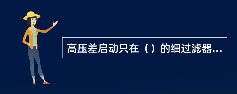 高压差启动只在（）的细过滤器上起作用