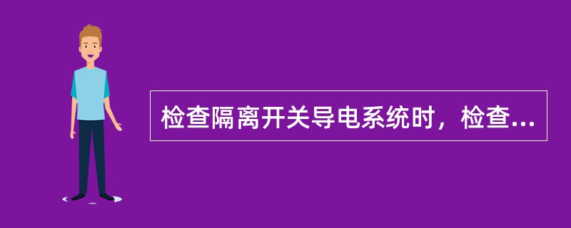 检查隔离开关导电系统时，检查所有的弹簧、螺丝、垫圈、开口销、屏蔽罩、软连接、轴承