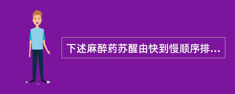 下述麻醉药苏醒由快到慢顺序排列，正确的是（）