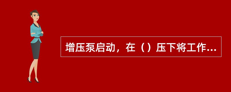 增压泵启动，在（）压下将工作泵的启动按钮