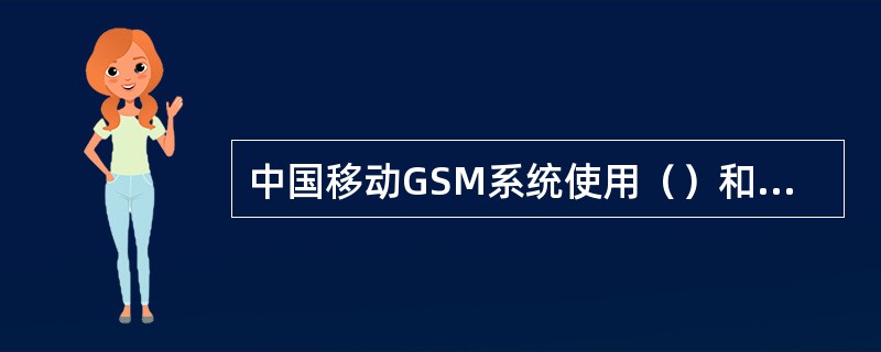 中国移动GSM系统使用（）和（）工作频段。