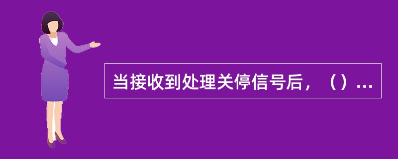 当接收到处理关停信号后，（）将关停，以保护注水系统的所有设备，并使装置处于易于再