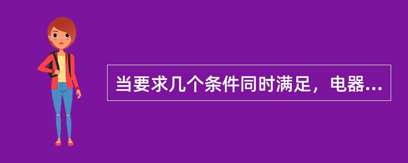 当要求几个条件同时满足，电器线圈才能通电动作，可用几个动合触头（）。