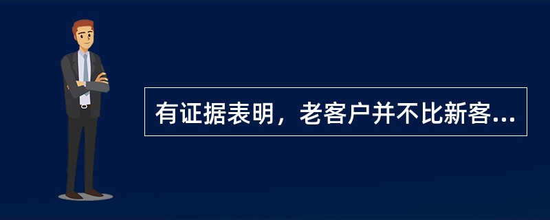 有证据表明，老客户并不比新客户更具创利性。