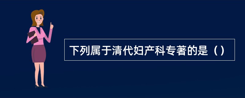 下列属于清代妇产科专著的是（）