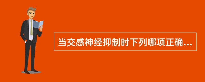 当交感神经抑制时下列哪项正确（）