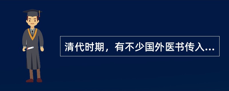 清代时期，有不少国外医书传入中国，如日本的《素问识》、《灵柩识》以及朝鲜的《医学