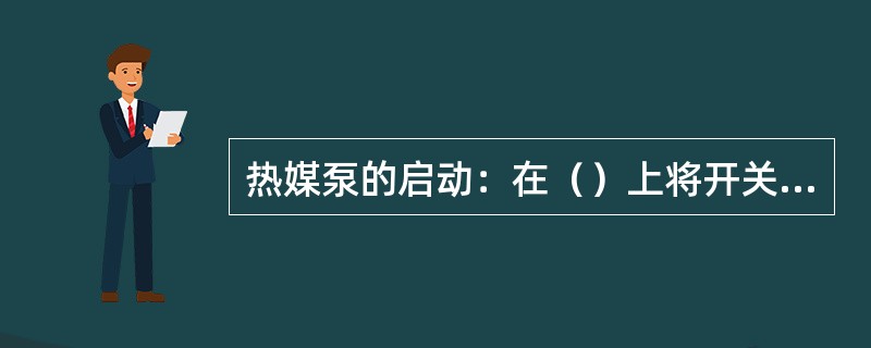 热媒泵的启动：在（）上将开关置于“ON‖状态，使热媒泵循环