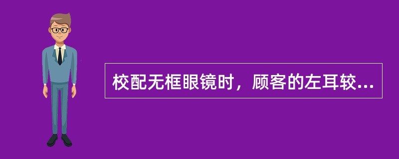 校配无框眼镜时，顾客的左耳较右耳低，会造成镜架（），应调整（），直至合适。