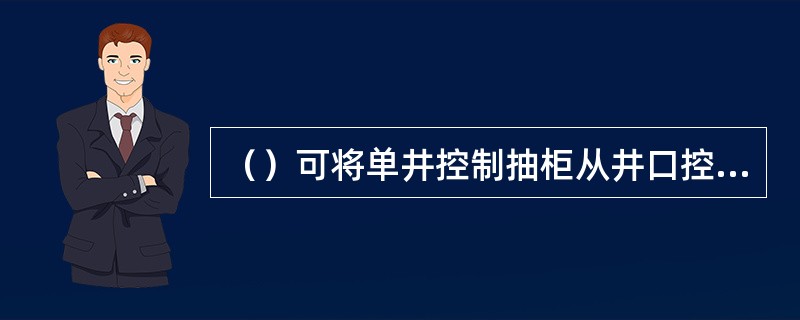 （）可将单井控制抽柜从井口控制盘中取出