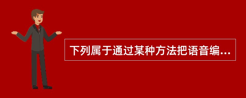 下列属于通过某种方法把语音编码成数据的步骤为（）。