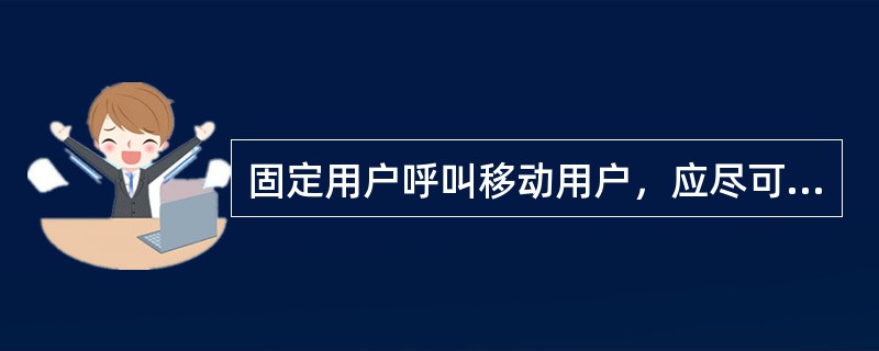 固定用户呼叫移动用户，应尽可能快的就近进入移动网查询路由，由移动网进行接续。（）