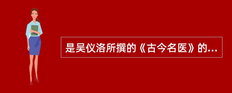 是吴仪洛所撰的《古今名医》的姊妹篇