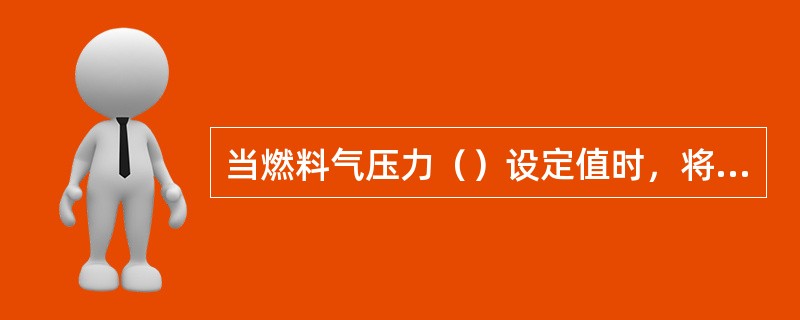 当燃料气压力（）设定值时，将发出报警信号，热油锅炉自动由燃气状态转换到液体燃料状