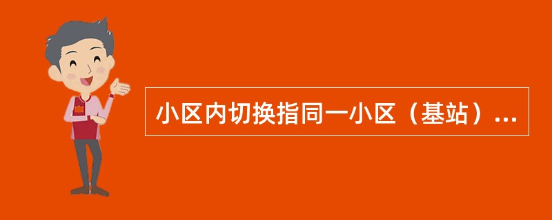 小区内切换指同一小区（基站）的相同载频的物理信息之间的切换，不包括不同载频的时隙