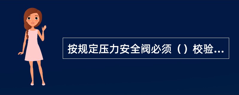 按规定压力安全阀必须（）校验一次