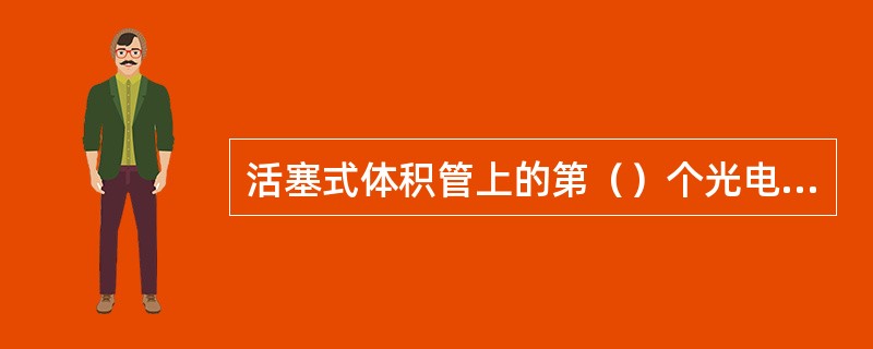 活塞式体积管上的第（）个光电检测开关用来检测开关和活塞是否