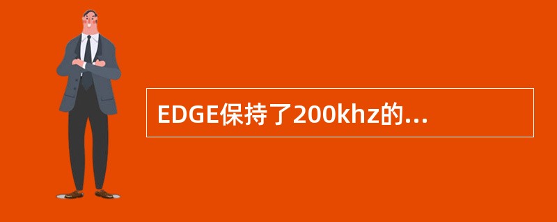 EDGE保持了200khz的信道频间。（）