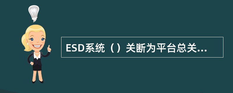 ESD系统（）关断为平台总关断，也称台风紧急关断或弃平台关断