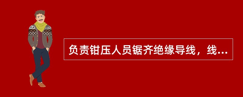 负责钳压人员锯齐绝缘导线，线芯端头用绑线扎紧，剥去接头处的绝缘层、半导体层，剥离