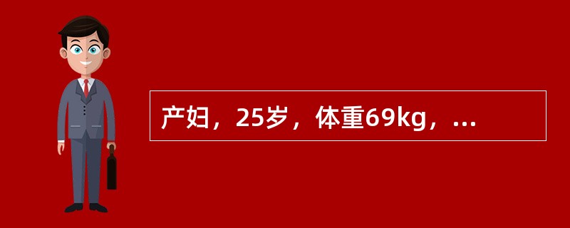 产妇，25岁，体重69kg，孕39周腹痛加剧入院。因头盆不称，行剖宫产术，自诉既