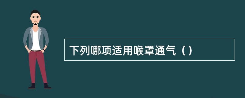 下列哪项适用喉罩通气（）