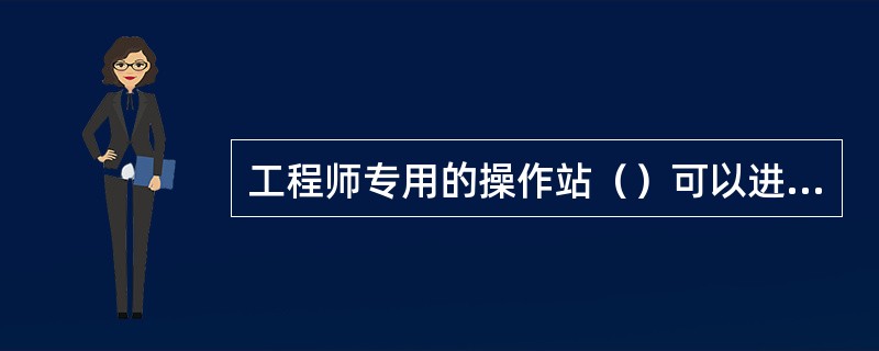 工程师专用的操作站（）可以进行流程画面以及逻辑的修改