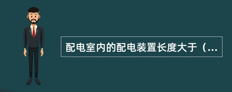 配电室内的配电装置长度大于（）时，其柜（屏）后通道应设两个出口。