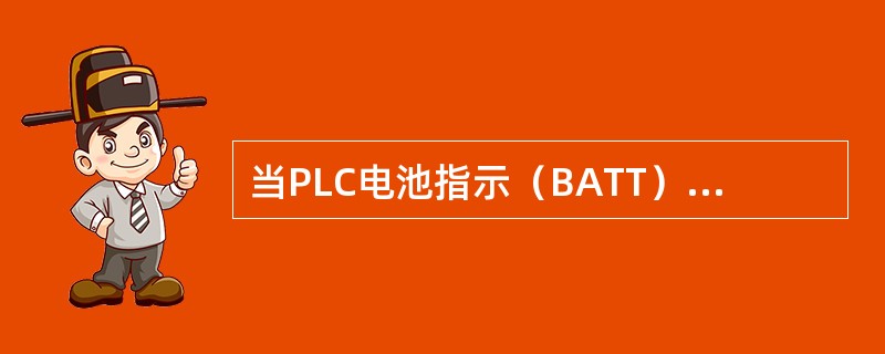 当PLC电池指示（BATT）红灯亮时，即需要更换电池，若PLC内存失电将丢失（）