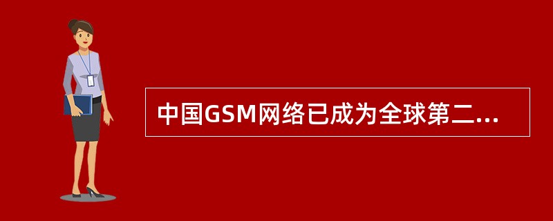 中国GSM网络已成为全球第二大网络，第一大网则是美国GSM网络。（）