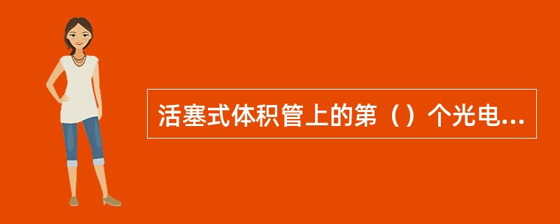 活塞式体积管上的第（）个光电检测开关用来检测活塞在动作过程中经过第一个检测点的时