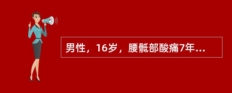 男性，16岁，腰骶部酸痛7年，加重2年，久卧床后疼痛加重，晨起翻身困难，起床活动