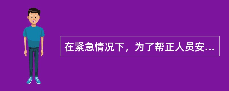 在紧急情况下，为了帮正人员安全，（）是不正确的。