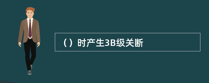 （）时产生3B级关断