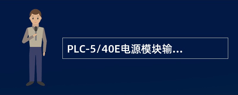 PLC-5/40E电源模块输出电压为（）