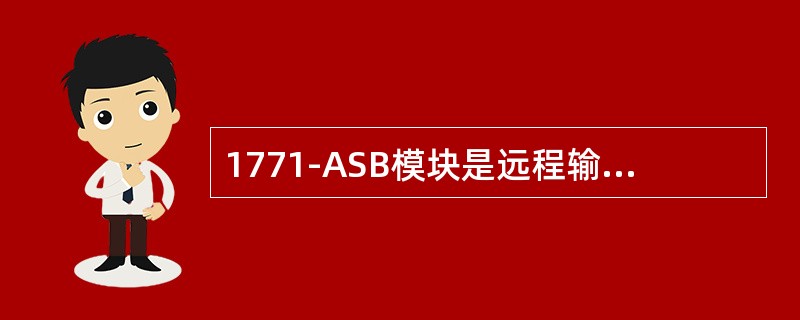 1771-ASB模块是远程输入输出适配器，是与其它系统传输口进行（）的
