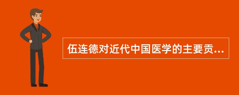 伍连德对近代中国医学的主要贡献是什么？