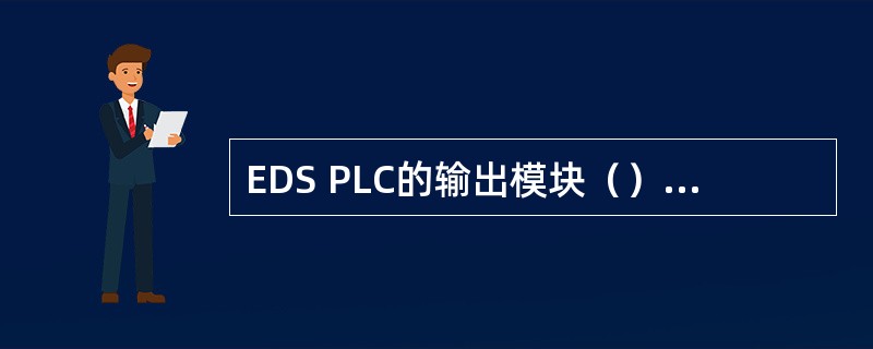 EDS PLC的输出模块（）的作用是关断现场有关设备等