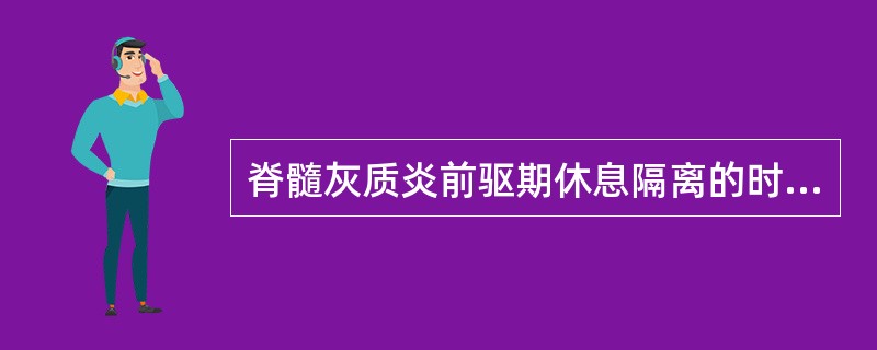 脊髓灰质炎前驱期休息隔离的时间是（）